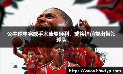 公牛球星完成手术康复顺利，或将提前复出带领球队