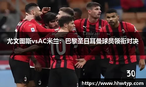 尤文图斯vsAC米兰：巴黎圣日耳曼球员领衔对决