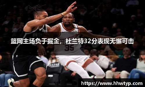 篮网主场负于掘金，杜兰特32分表现无懈可击