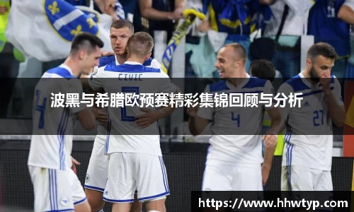 波黑与希腊欧预赛精彩集锦回顾与分析