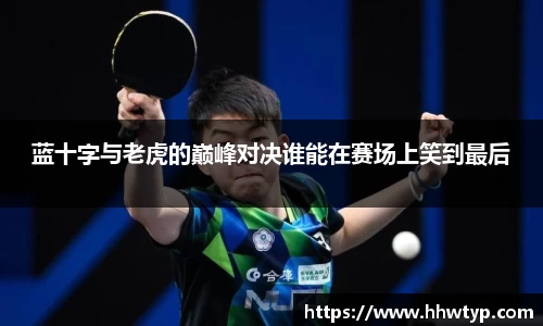 蓝十字与老虎的巅峰对决谁能在赛场上笑到最后