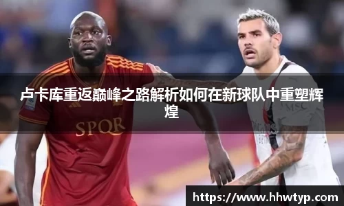 卢卡库重返巅峰之路解析如何在新球队中重塑辉煌