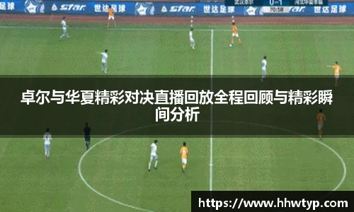 谈球吧卓尔与华夏精彩对决直播回放全程回顾与精彩瞬间分析
